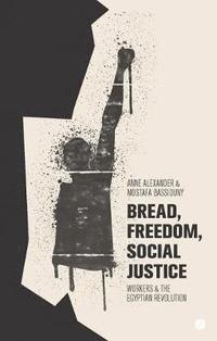 bokomslag Bread, Freedom, Social Justice: Workers and the Egyptian Revolution