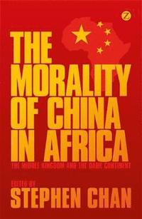 bokomslag The Morality of China in Africa: The Middle Kingdom and the Dark Continent