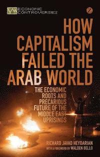 bokomslag How Capitalism Failed the Arab World: The Economic Roots and Precarious Future of the Middle East Uprisings