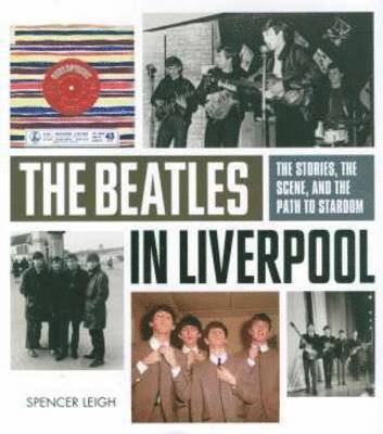Beatles in Liverpool, The: From Merseybeat to Stardom