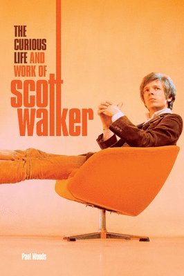 Paul Woods - The Curious Life & Work of Scott Walker, Inbunden