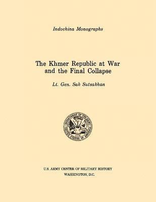 The Khmer Republic at War and the Final Collapse (U.S. Army Center for Military History Indochina Monograph Series) 1