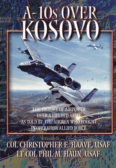 Phil M. Haun, Christopher E. Haave, Air University Press - A-10s Over Kosovo, Häftad