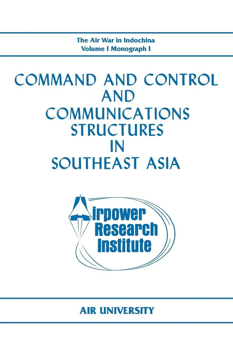 Command and Control and Communications Structures in Southeast Asia (The Air War in Indochina Volume I, Monograph I) 1