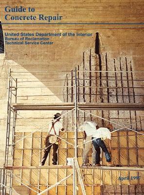 Bureau of Reclamation, Technical Service Center, U.S. Department of the Interior - Guide to Concrete Repair, Inbunden