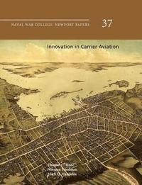 bokomslag Innovation in Carrier Aviation (Naval War College Newport Papers, Number 37)