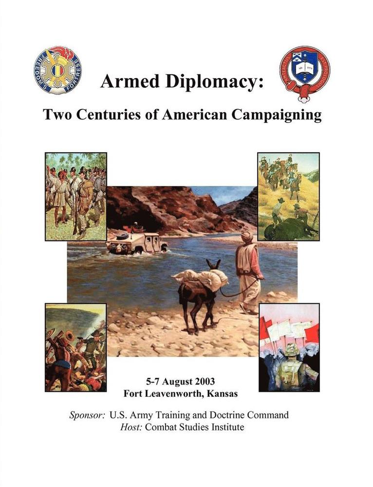 Armed Diplomacy Two Centuries of American Campaigning. 5-7 August 2003, Frontier Conference Center, Fort Leavenworth, Kansas 1