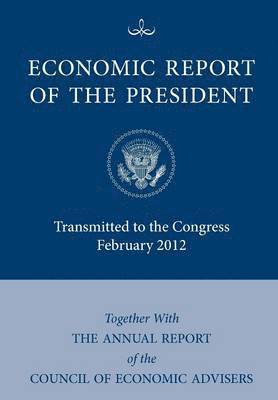 Economic Report of the President, Transmitted to the Congress February 2012 Together With the Annual Report of the Council of Economic Advisors' 1