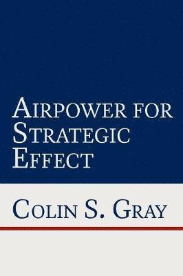Colin S. Gray, Air University Press - Airpower for Strategic Effect, Häftad