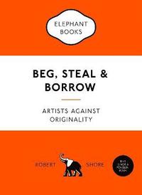 bokomslag Beg, Steal and Borrow: Artists Against Originality