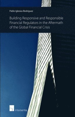 Pablo Iglesias-Rodriguez - Building Responsive and Responsible Financial Regulators in the Aftermath of the Global Financial Crisis, Häftad