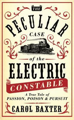The Peculiar Case of the Electric Constable: A True Tale of Passion, Poison & Pursuit