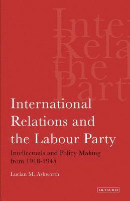 bokomslag International Relations and the Labour Party: Intellectuals and Policy Making from 1918-1945