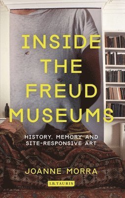 bokomslag Inside the Freud Museums: History, Memory and Site-Responsive Art