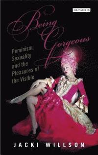 bokomslag Being Gorgeous: Feminism, Sexuality and the Pleasures of the Visual