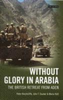bokomslag Without Glory in Arabia: The British Retreat from Aden