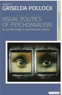bokomslag Visual Politics of Psychoanalysis: Art and the Image in Post-Traumatic Cultures