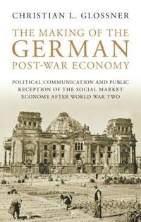 bokomslag The Making of the German Post-War Economy Political Communication and Public Reception of the Social Market Economy After World War Two