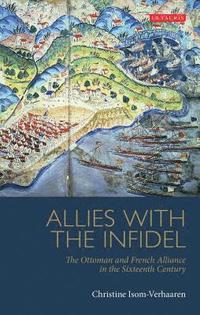 bokomslag Allies with the Infidel: The Ottoman and French Alliance in the Sixteenth Century