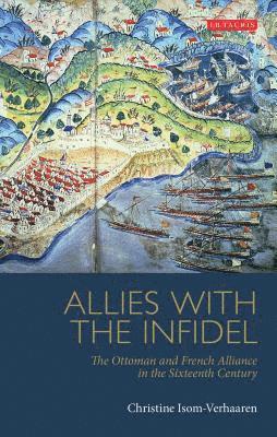 bokomslag Allies with the Infidel: The Ottoman and French Alliance in the Sixteenth Century