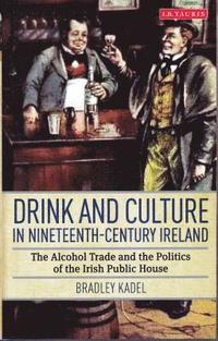 bokomslag Drink and Culture in Nineteenth-century Ireland: The Alcohol Trade and the Politics of the Irish Public House