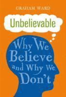 Graham Ward - Unbelievable: Why We Believe and Why We Don't, Inbunden