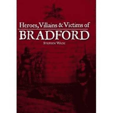 bokomslag Heroes, Villains & Victims of Bradford