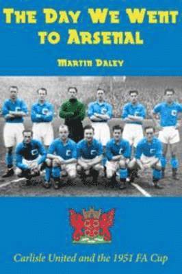 Day We Went to Arsenal - Carlisle United and the 1951 FA Cup
