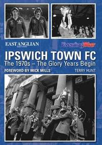 bokomslag Ipswich Town FC: The 1970s - The Glory Years Begin