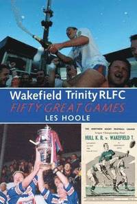 bokomslag Wakefield Trinity: 50 Great Games