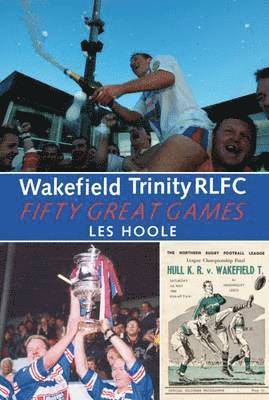 bokomslag Wakefield Trinity: 50 Great Games
