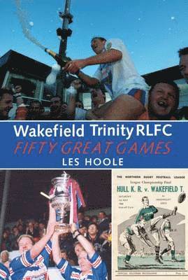 Wakefield Trinity: 50 Great Games 1