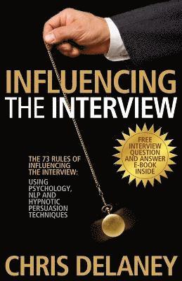 bokomslag The 73 Rules of Influencing the Interview Using Psychology, NLP and Hypnotic Persuasion Techniques