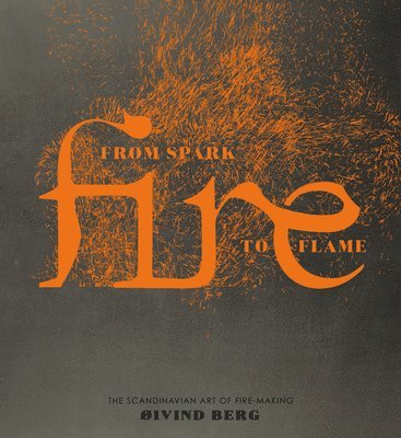 bokomslag Fire: From Spark to Flame, the Scandinavian Art of Fire-Making