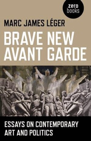 Marc James Léger - Brave New Avant Garde – Essays on Contemporary Art and Politics, Häftad