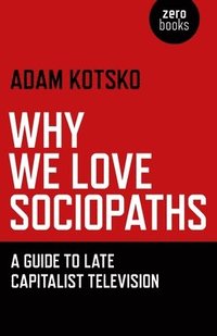 bokomslag Why We Love Sociopaths  A Guide To Late Capitalist Television