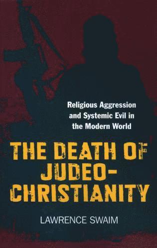 Lawrence Swaim - Death of Judeo–Christianity, The – Religious Aggression and Systemic Evil in the Modern World, Häftad