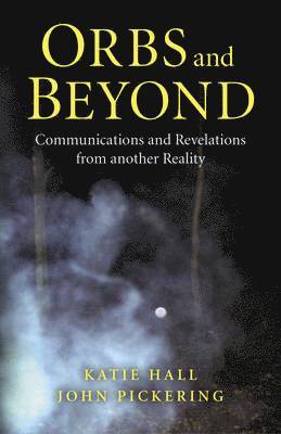 John Pickering, Katie Hall - Orbs and Beyond – Communications and Revelations from another Reality, Häftad