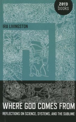 Ira Livingston - Where God Comes From – Reflections on Science, Systems, and the Sublime, Häftad