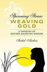 bokomslag Spinning Straw, Weaving Gold  A Tapestry of MotherDaughter Wisdom