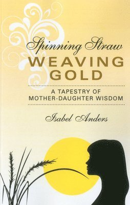 Spinning Straw, Weaving Gold  A Tapestry of MotherDaughter Wisdom 1