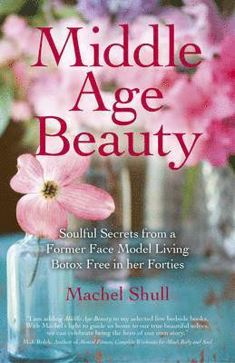 bokomslag Middle Age Beauty - Soulful Secrets from a Former Face Model Living Botox Free in her Forties