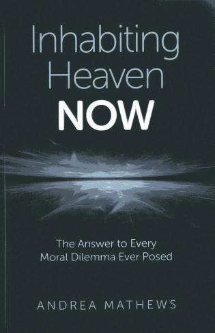 bokomslag Inhabiting Heaven NOW - The Answer to Every Moral Dilemma Ever Posed