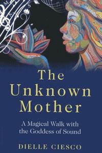 bokomslag Unknown Mother, The - A Magical Walk with the Goddess of Sound