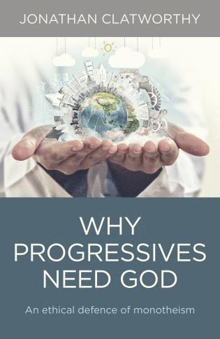 bokomslag Why Progressives Need God - An ethical defence of monotheism