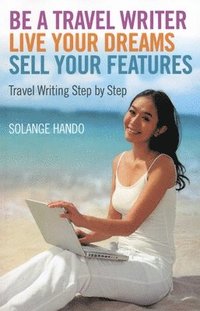 bokomslag Be a Travel Writer, Live your Dreams, Sell your - Travel Writing Step by Step