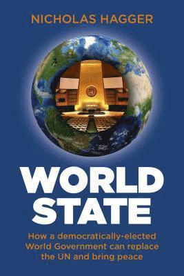 World State - How a democratically-elected World Government can replace the UN and bring peace 1