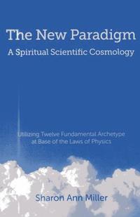 bokomslag New Paradigm - A Spiritual Scientific Cosmology, - Utilizing Twelve Fundamental Archetype at Base of the Laws of Physics