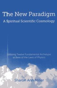 bokomslag New Paradigm  A Spiritual Scientific Cosmology,  Utilizing Twelve Fundamental Archetype at Base of the Laws of Physics