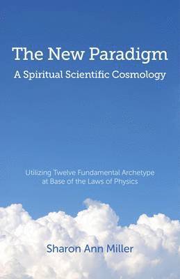 bokomslag New Paradigm  A Spiritual Scientific Cosmology,  Utilizing Twelve Fundamental Archetype at Base of the Laws of Physics